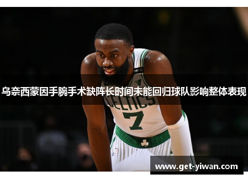 乌奈西蒙因手腕手术缺阵长时间未能回归球队影响整体表现